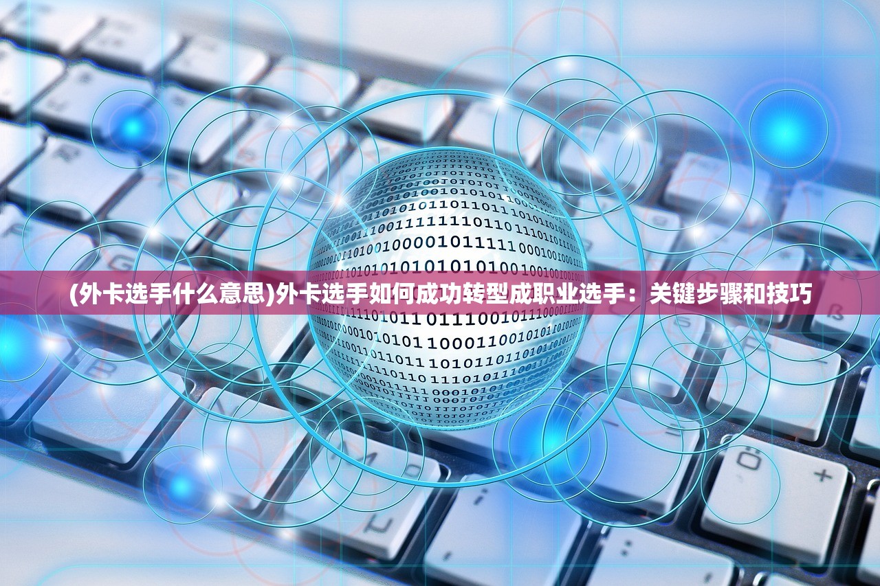 (外卡选手什么意思)外卡选手如何成功转型成职业选手：关键步骤和技巧