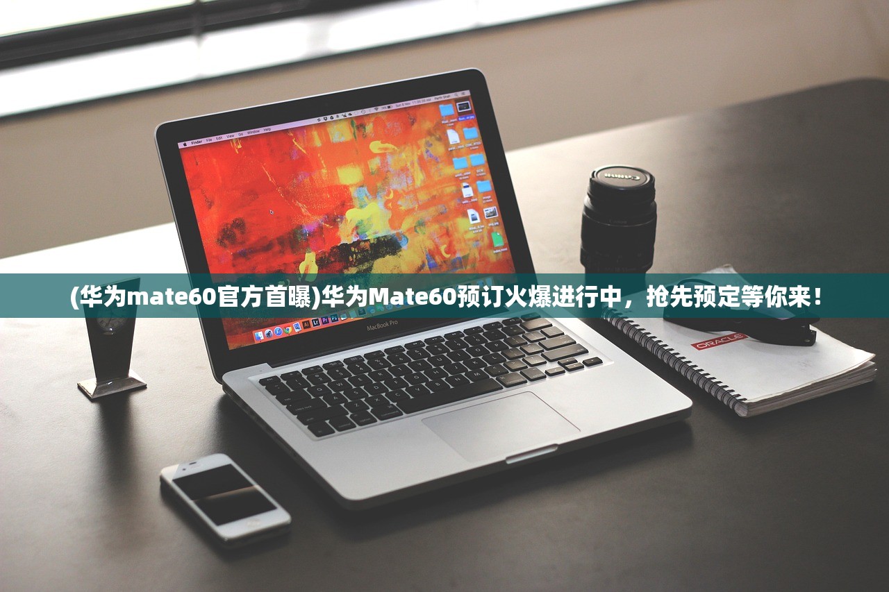 (华为mate60官方首曝)华为Mate60预订火爆进行中，抢先预定等你来！