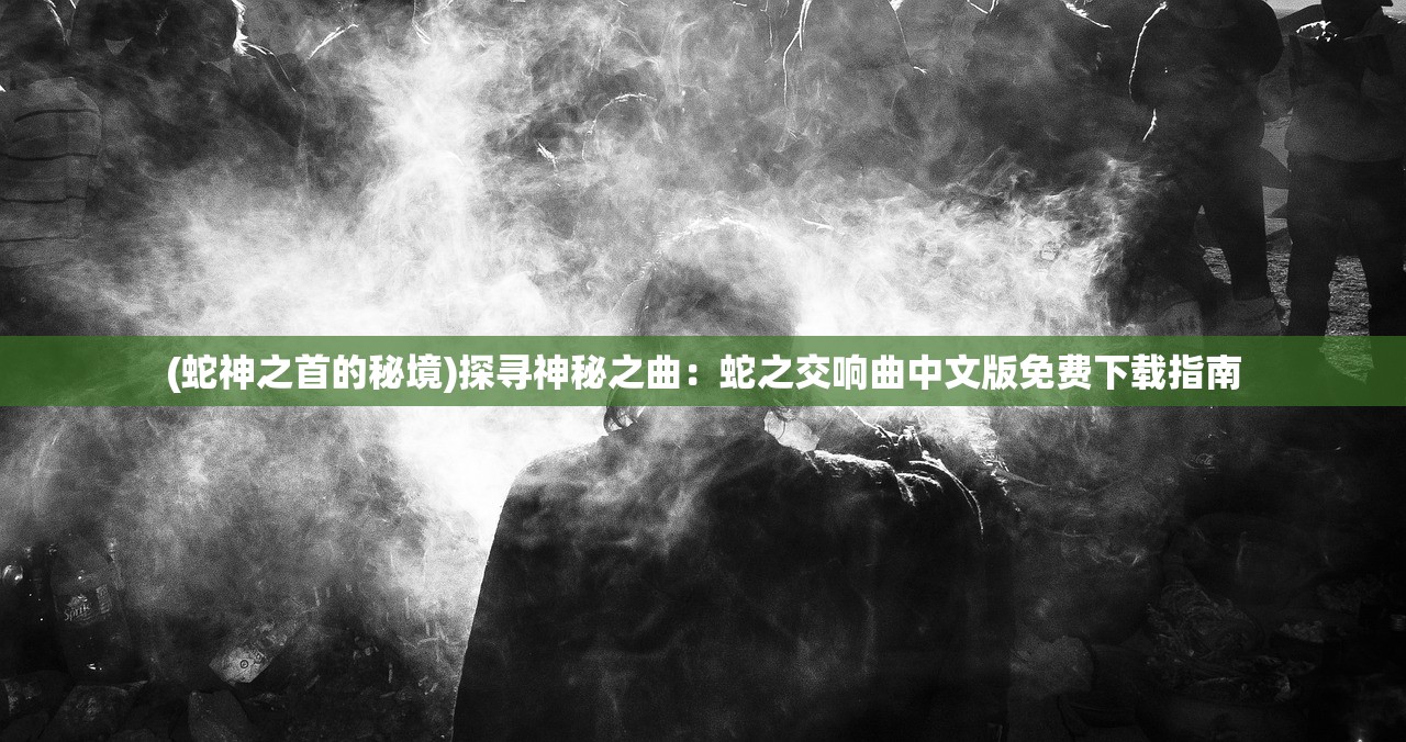 (蛇神之首的秘境)探寻神秘之曲：蛇之交响曲中文版免费下载指南
