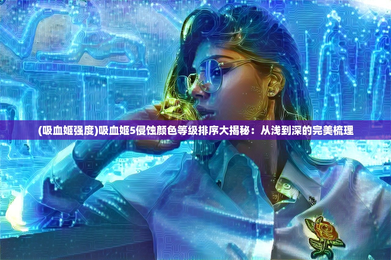 (吸血姬强度)吸血姬5侵蚀颜色等级排序大揭秘：从浅到深的完美梳理
