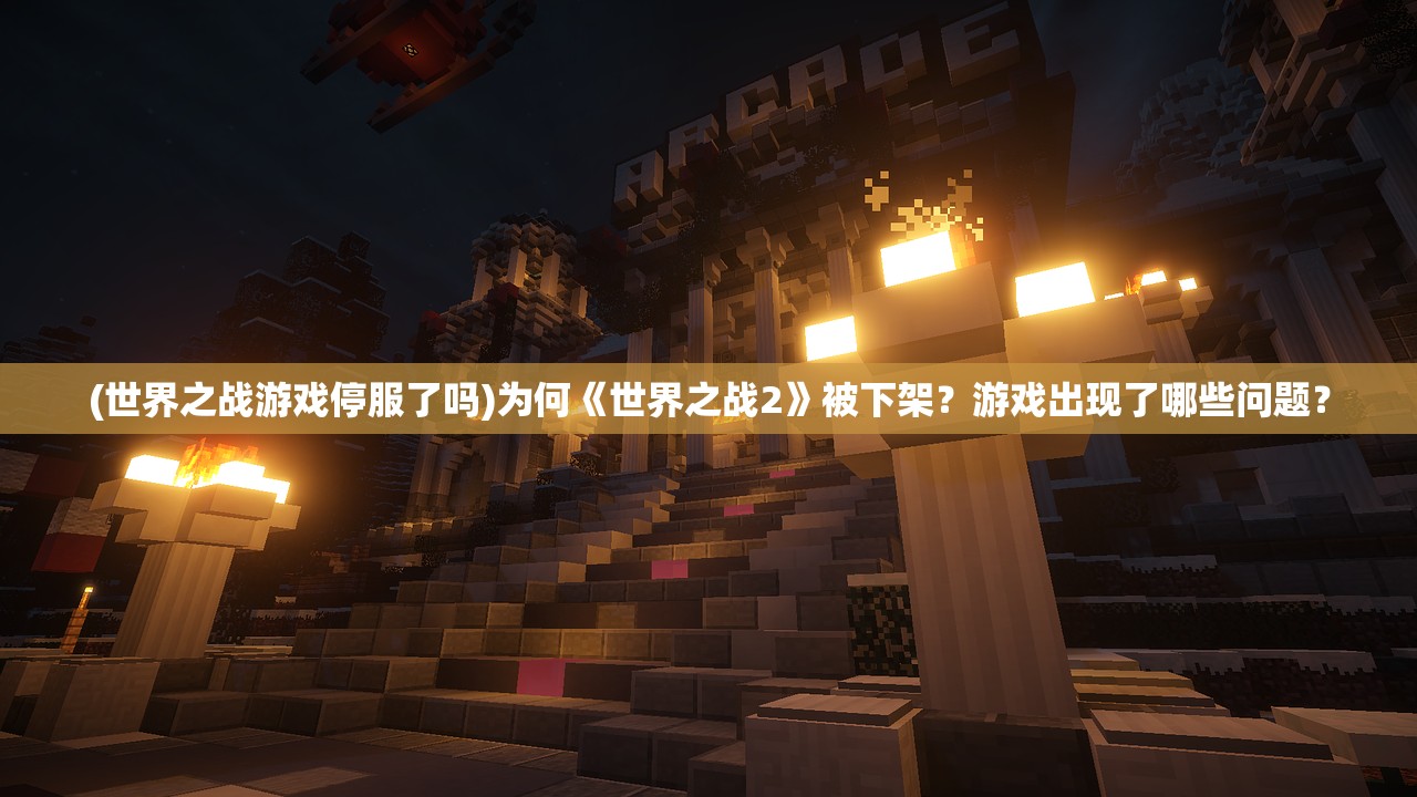 (世界之战游戏停服了吗)为何《世界之战2》被下架？游戏出现了哪些问题？