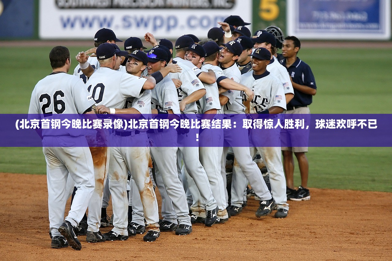 (北京首钢今晚比赛录像)北京首钢今晚比赛结果：取得惊人胜利，球迷欢呼不已！