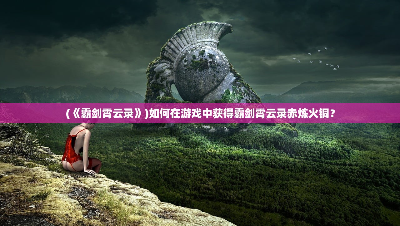 (《霸剑霄云录》)如何在游戏中获得霸剑霄云录赤炼火铜？