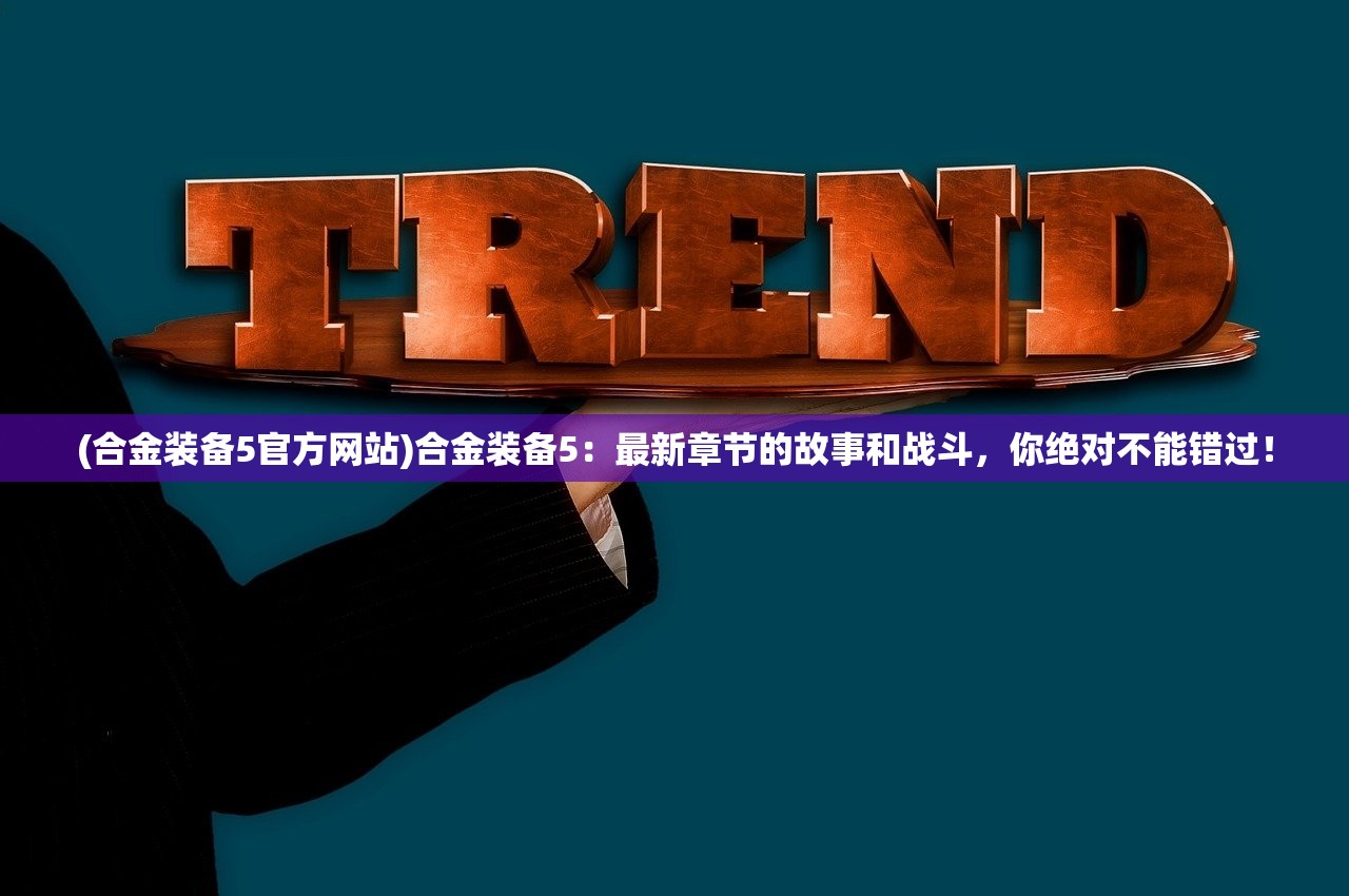 (合金装备5官方网站)合金装备5:最新章节的故事和战斗,你绝对不能错过! (合金装备5官方网站)合金装备5:最新章节的故事和战斗,你绝对不能错过!