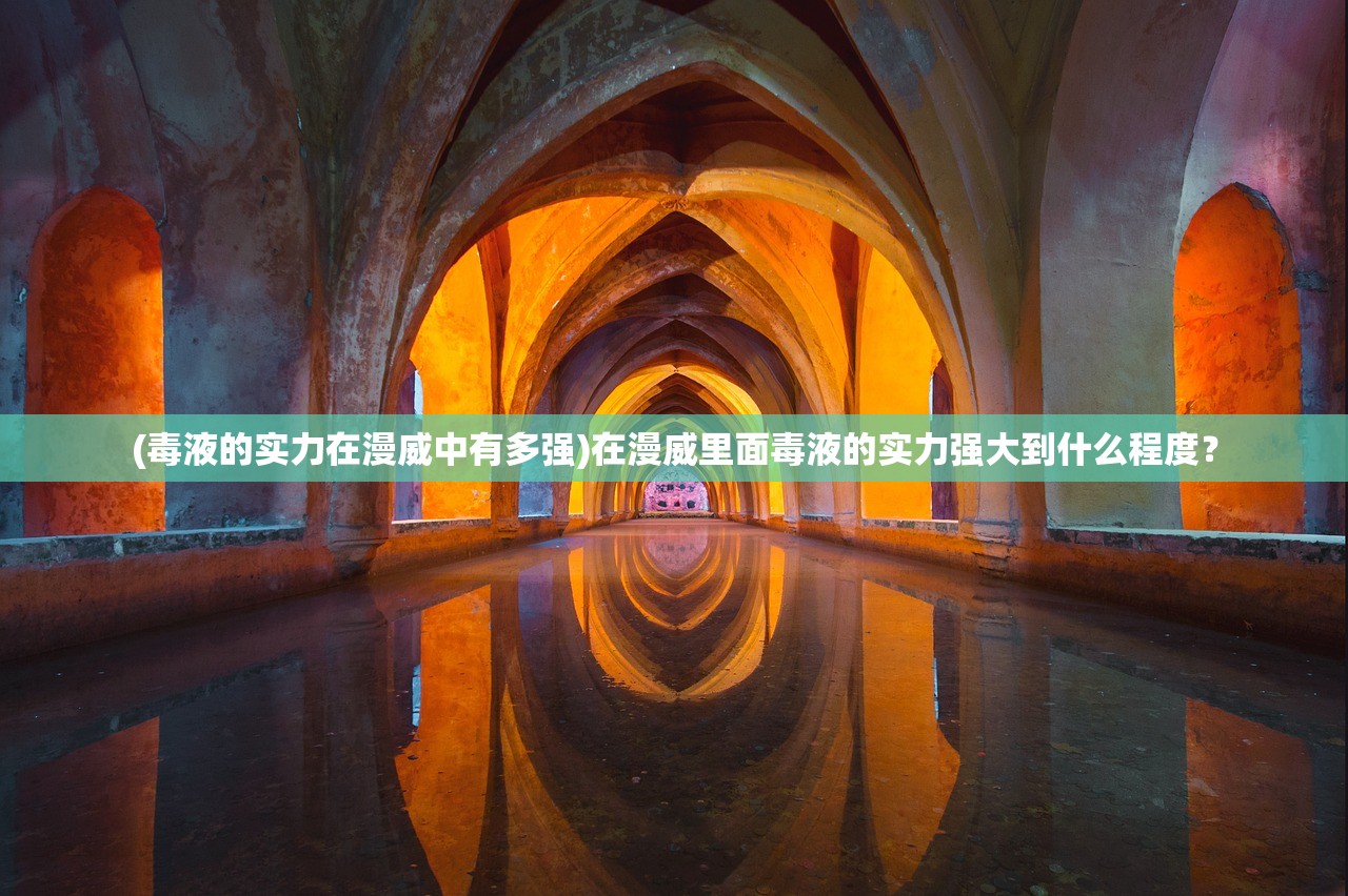 (毒液的实力在漫威中有多强)在漫威里面毒液的实力强大到什么程度? (毒液的实力在漫威中有多强)在漫威里面毒液的实力强大到什么程度?