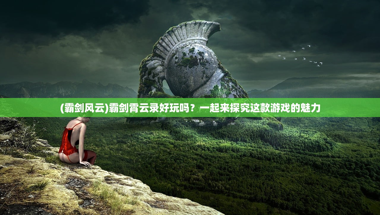 (霸剑风云)霸剑霄云录好玩吗？一起来探究这款游戏的魅力