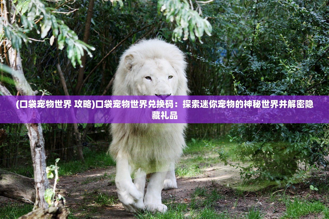 (口袋宠物世界 攻略)口袋宠物世界兑换码：探索迷你宠物的神秘世界并解密隐藏礼品