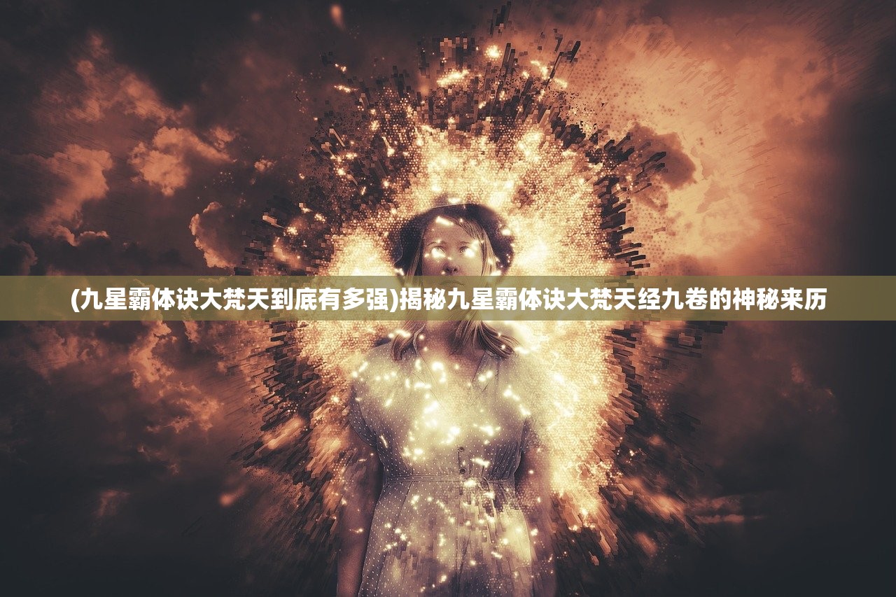(九星霸体诀大梵天到底有多强)揭秘九星霸体诀大梵天经九卷的神秘来历