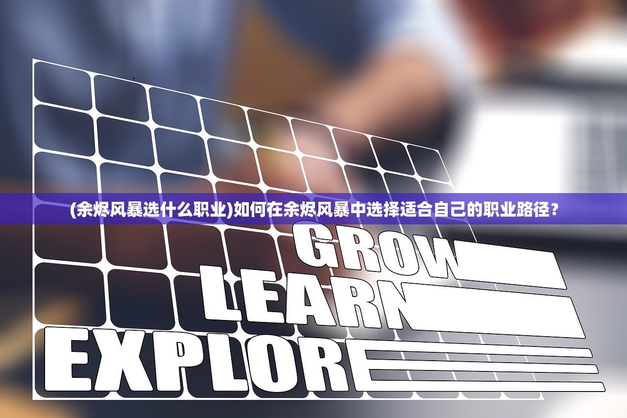 (余烬风暴选什么职业)如何在余烬风暴中选择适合自己的职业路径？