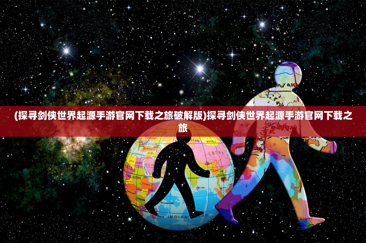 (探寻剑侠世界起源手游官网下载之旅破解版)探寻剑侠世界起源手游官网下载之旅