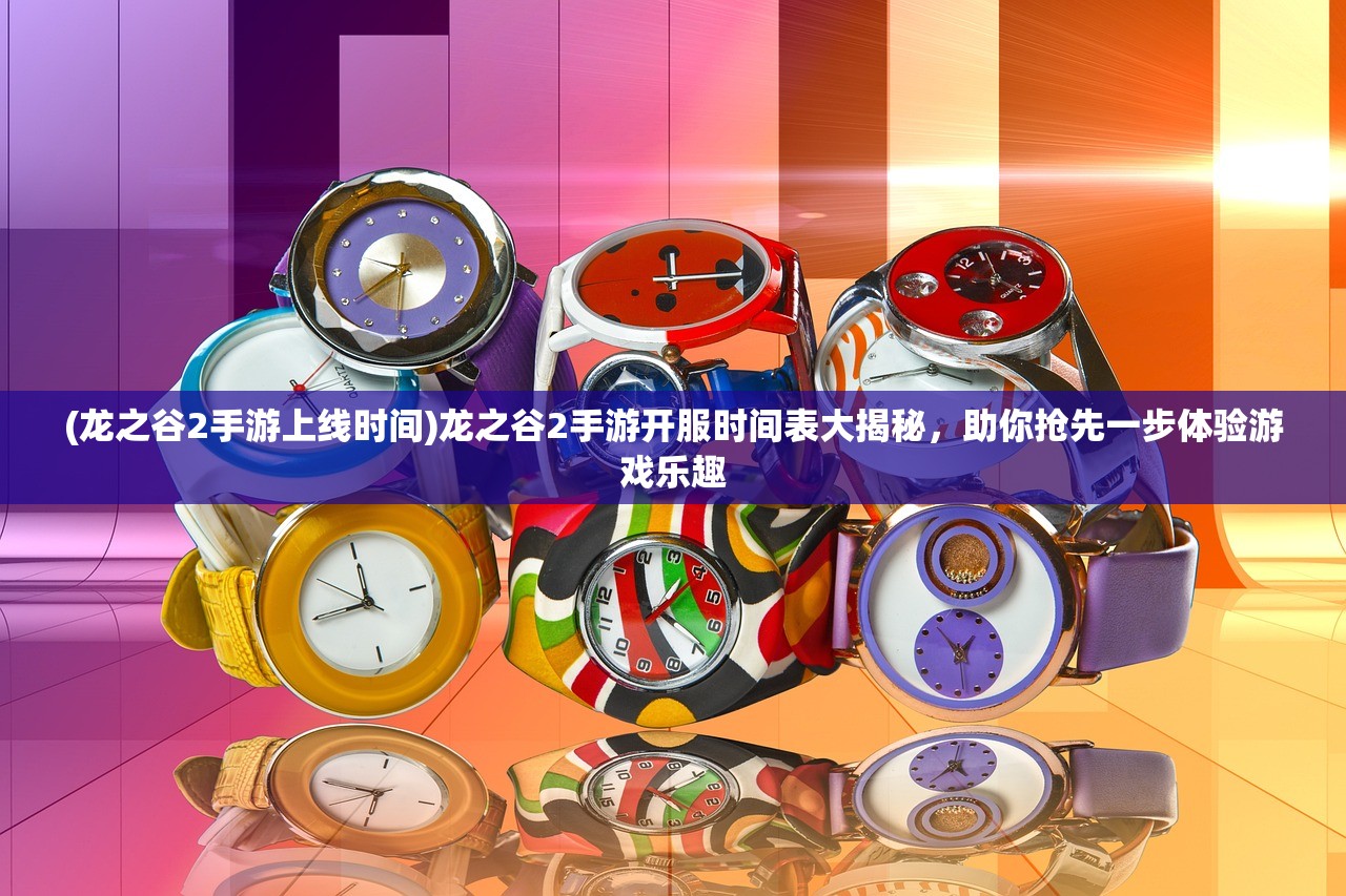 (龙之谷2手游上线时间)龙之谷2手游开服时间表大揭秘，助你抢先一步体验游戏乐趣