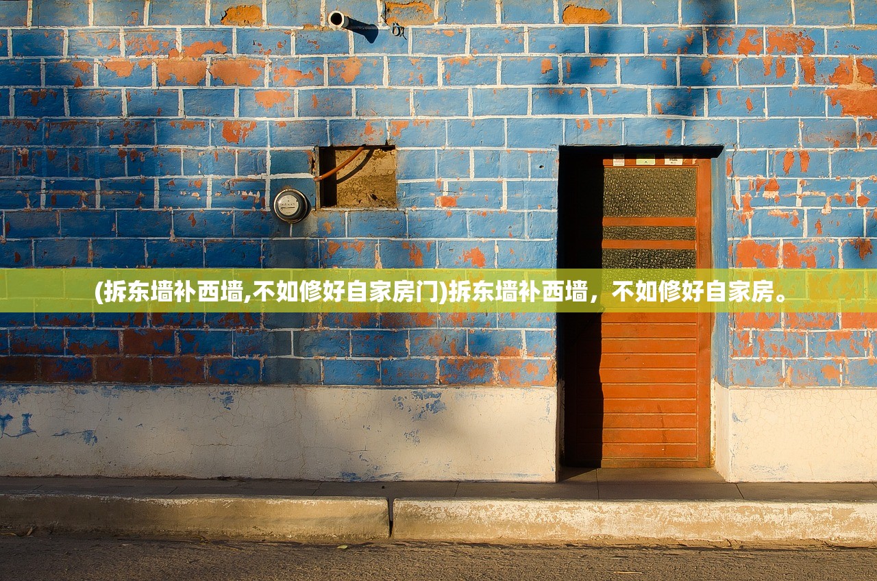 (拆东墙补西墙,不如修好自家房门)拆东墙补西墙，不如修好自家房。