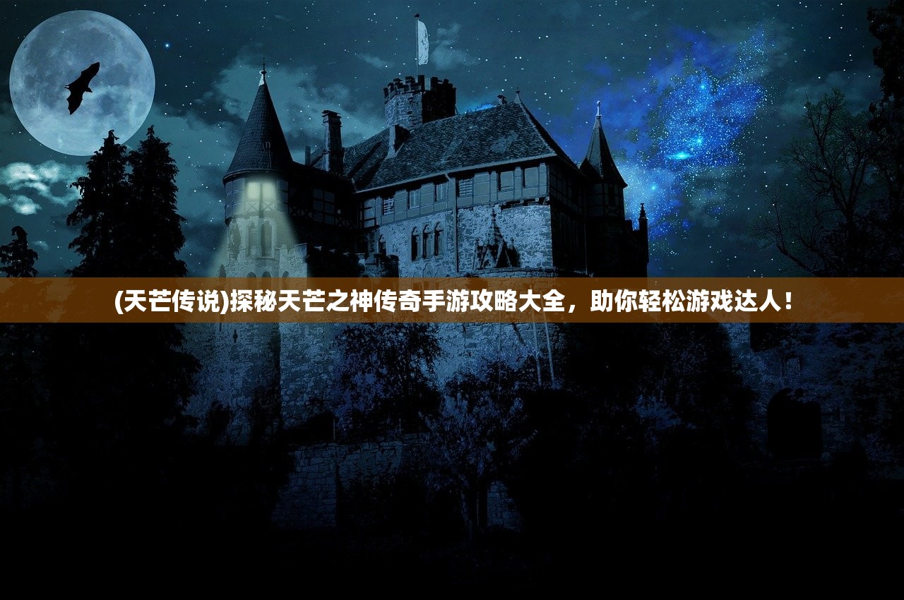 (天芒传说)探秘天芒之神传奇手游攻略大全,助你轻松游戏达人! (天芒传说)探秘天芒之神传奇手游攻略大全,助你轻松游戏达人!