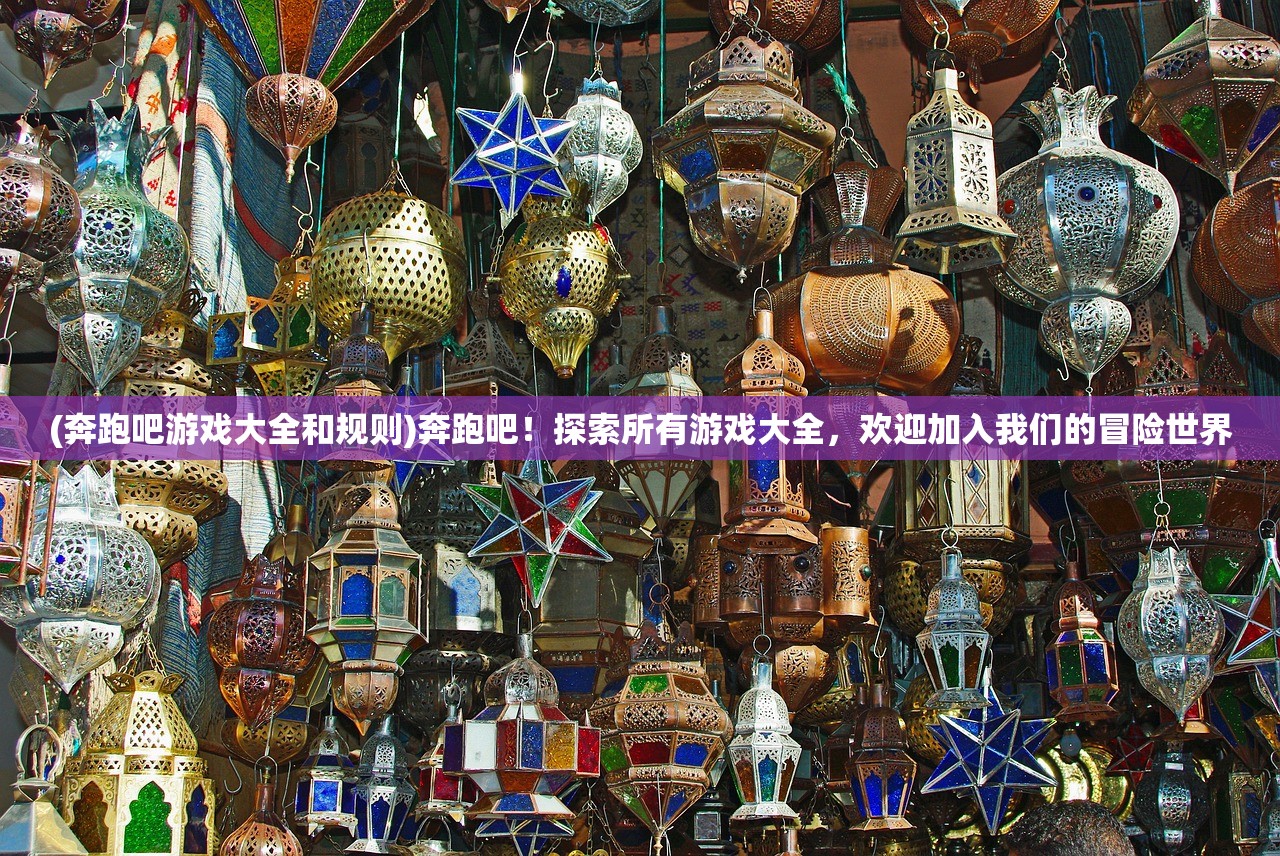 (奔跑吧游戏大全和规则)奔跑吧！探索所有游戏大全，欢迎加入我们的冒险世界