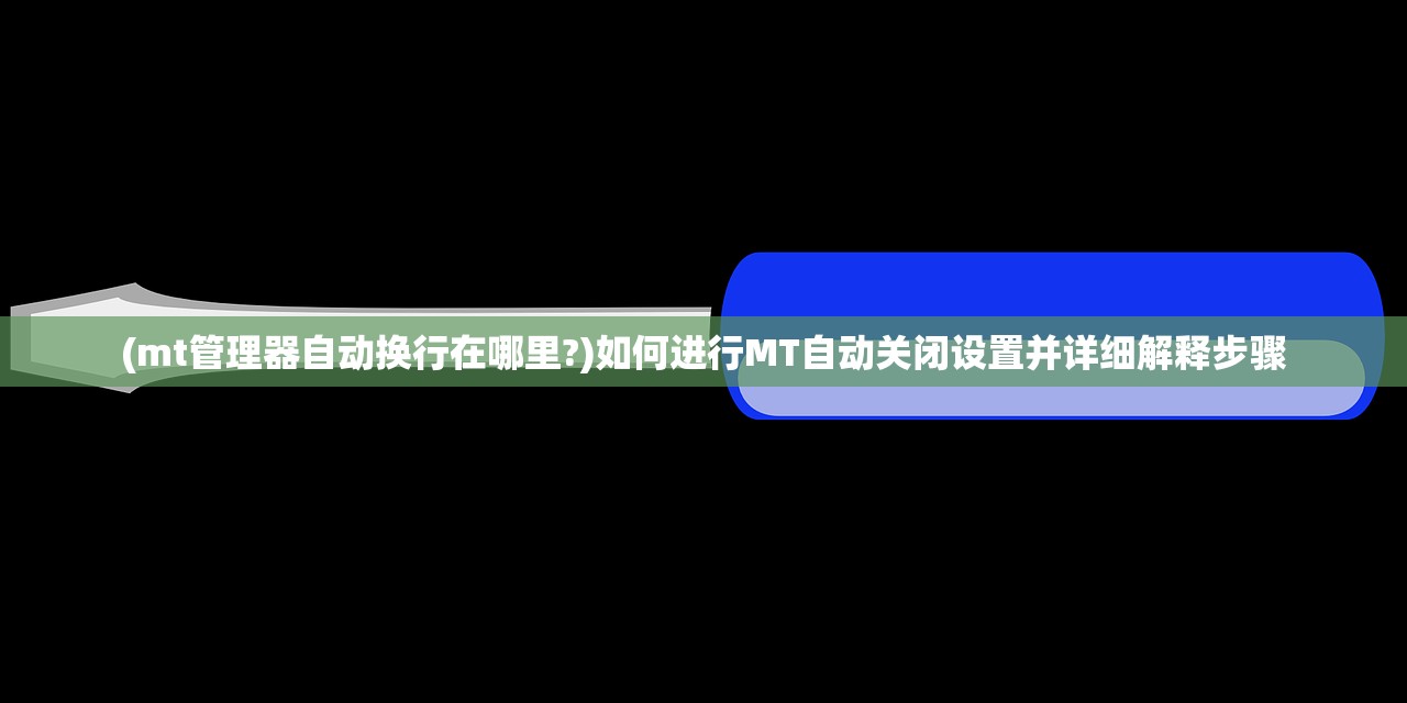 (mt管理器自动换行在哪里?)如何进行MT自动关闭设置并详细解释步骤