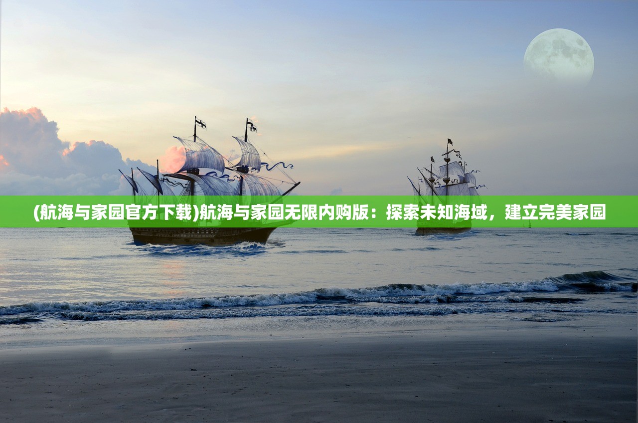 (航海与家园官方下载)航海与家园无限内购版：探索未知海域，建立完美家园