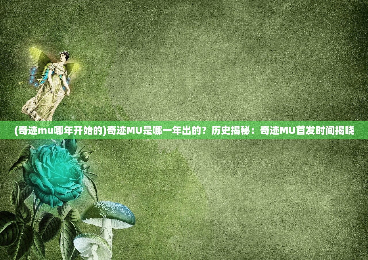 (奇迹mu哪年开始的)奇迹MU是哪一年出的？历史揭秘：奇迹MU首发时间揭晓