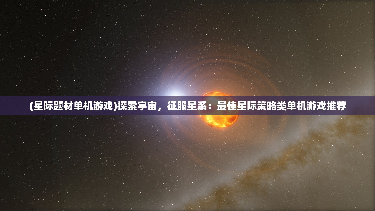 (星际题材单机游戏)探索宇宙，征服星系：最佳星际策略类单机游戏推荐