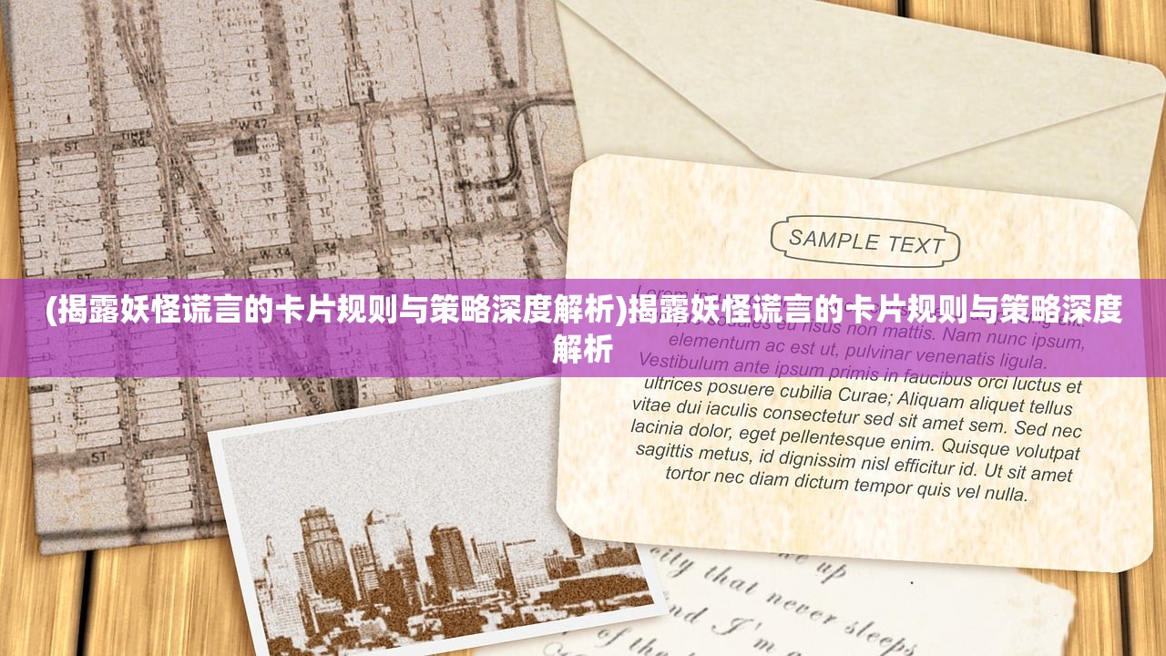 (揭露妖怪谎言的卡片规则与策略深度解析)揭露妖怪谎言的卡片规则与策略深度解析 (揭露妖怪谎言的卡片规则与策略深度解析)揭露妖怪谎言的卡片规则与策略深度解析