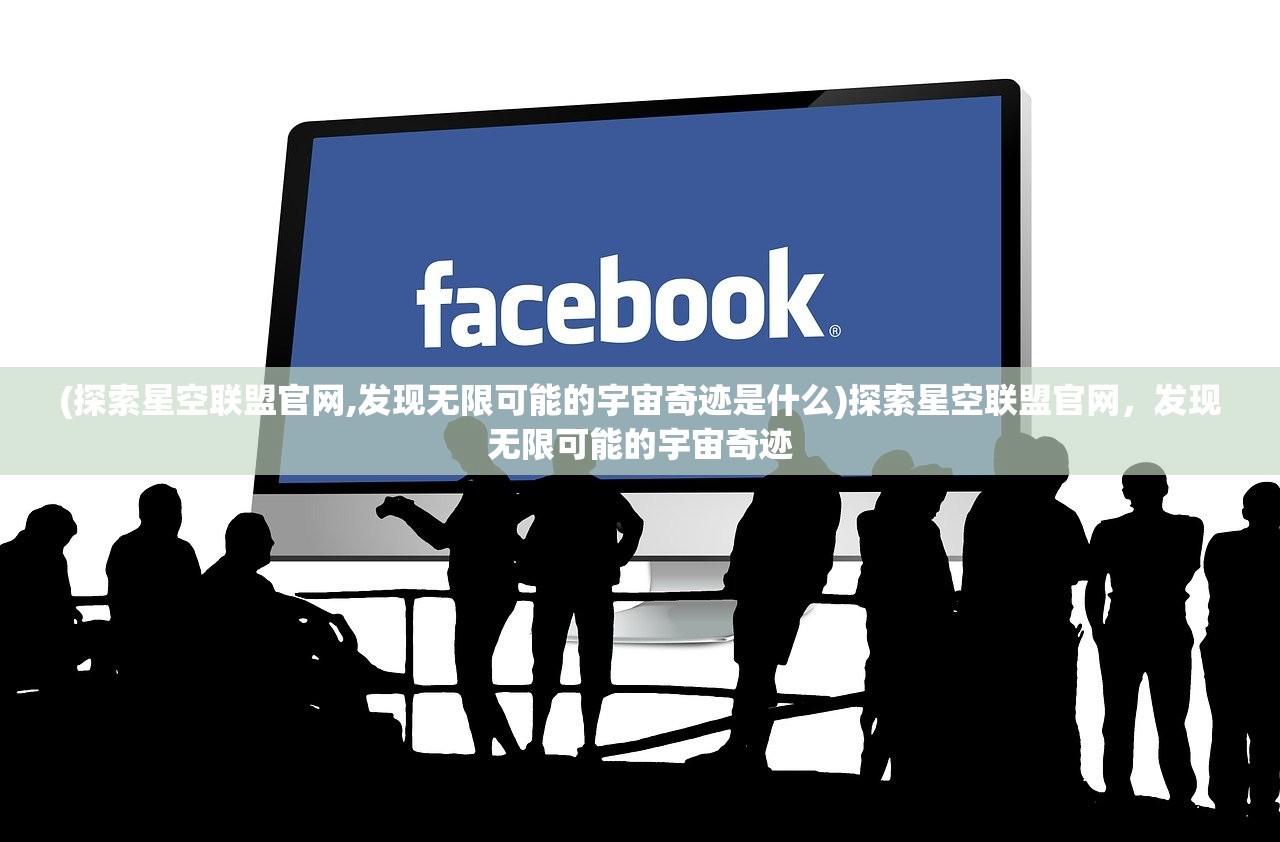 (探索星空联盟官网,发现无限可能的宇宙奇迹是什么)探索星空联盟官网,发现无限可能的宇宙奇迹 (探索星空联盟官网,发现无限可能的宇宙奇迹是什么)探索星空联盟官网,发现无限可能的宇宙奇迹