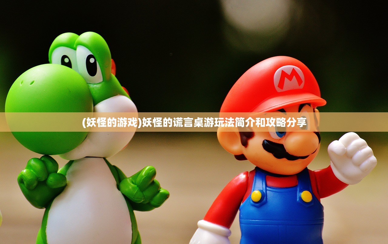 (妖怪的游戏)妖怪的谎言桌游玩法简介和攻略分享 (妖怪的游戏)妖怪的谎言桌游玩法简介和攻略分享