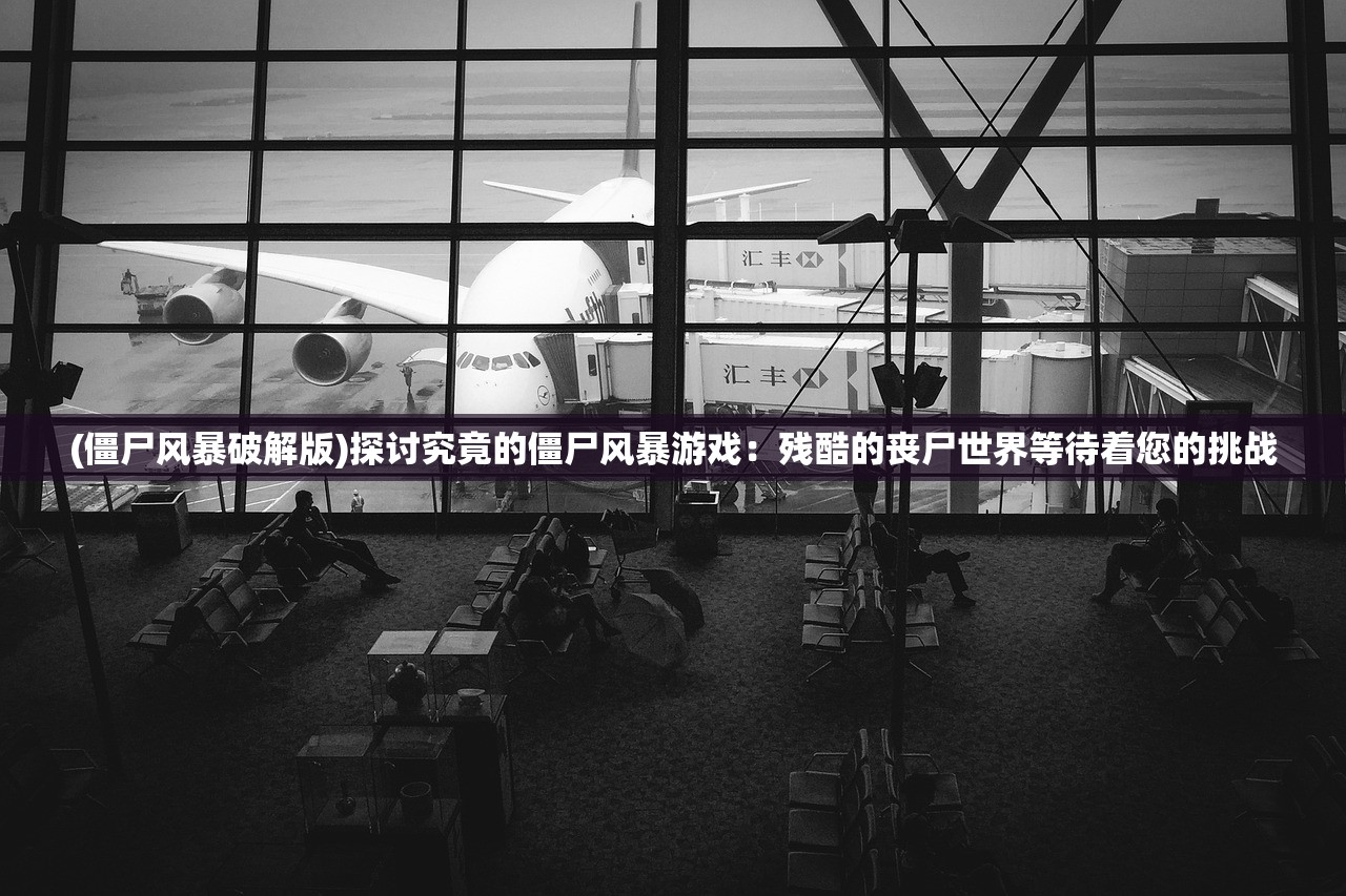 (僵尸风暴破解版)探讨究竟的僵尸风暴游戏:残酷的丧尸世界等待着您的挑战 (僵尸风暴破解版)探讨究竟的僵尸风暴游戏:残酷的丧尸世界等待着您的挑战