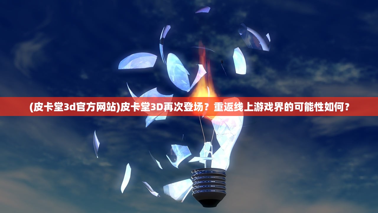 (皮卡堂3d官方网站)皮卡堂3D再次登场?重返线上游戏界的可能性如何? (皮卡堂3d官方网站)皮卡堂3D再次登场?重返线上游戏界的可能性如何?