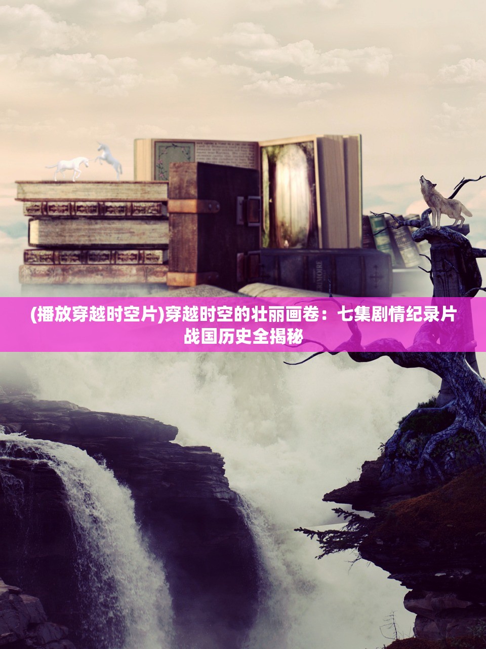 (播放穿越时空片)穿越时空的壮丽画卷:七集剧情纪录片战国历史全揭秘 (播放穿越时空片)穿越时空的壮丽画卷:七集剧情纪录片战国历史全揭秘