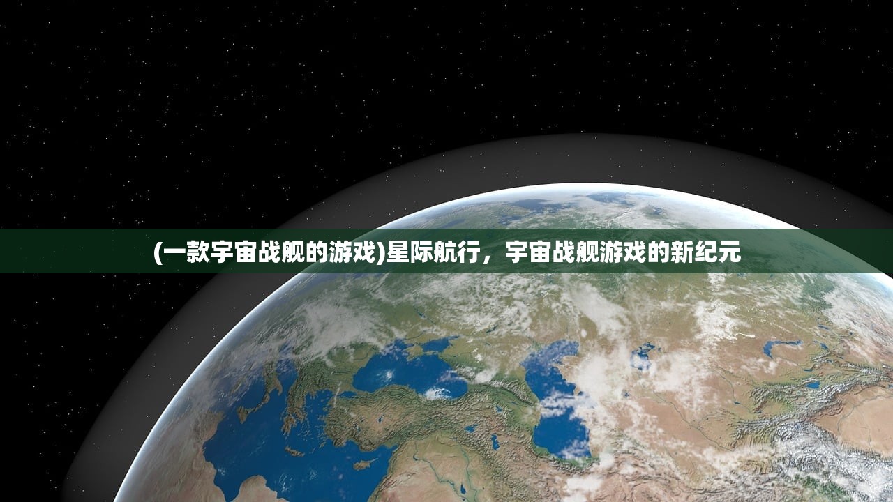 (一款宇宙战舰的游戏)星际航行，宇宙战舰游戏的新纪元