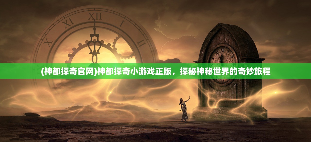 (神都探奇官网)神都探奇小游戏正版，探秘神秘世界的奇妙旅程