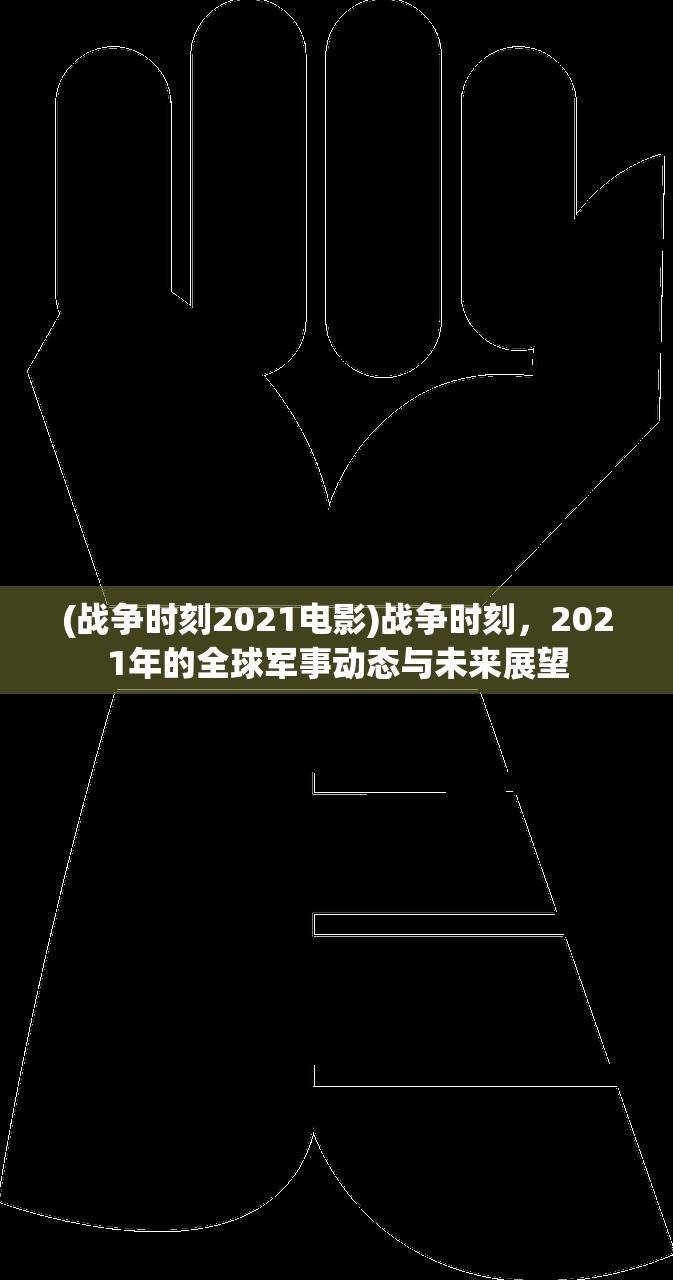 (战争时刻2021电影)战争时刻，2021年的全球军事动态与未来展望