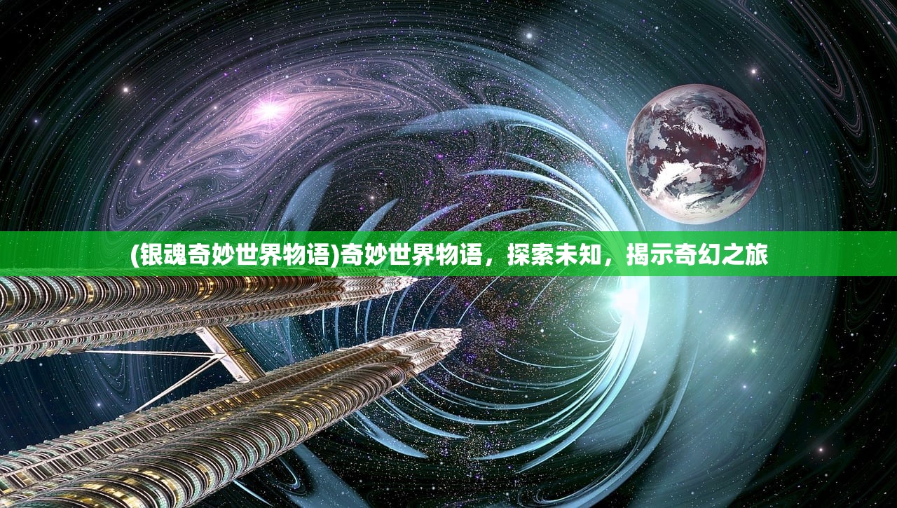 (银魂奇妙世界物语)奇妙世界物语，探索未知，揭示奇幻之旅