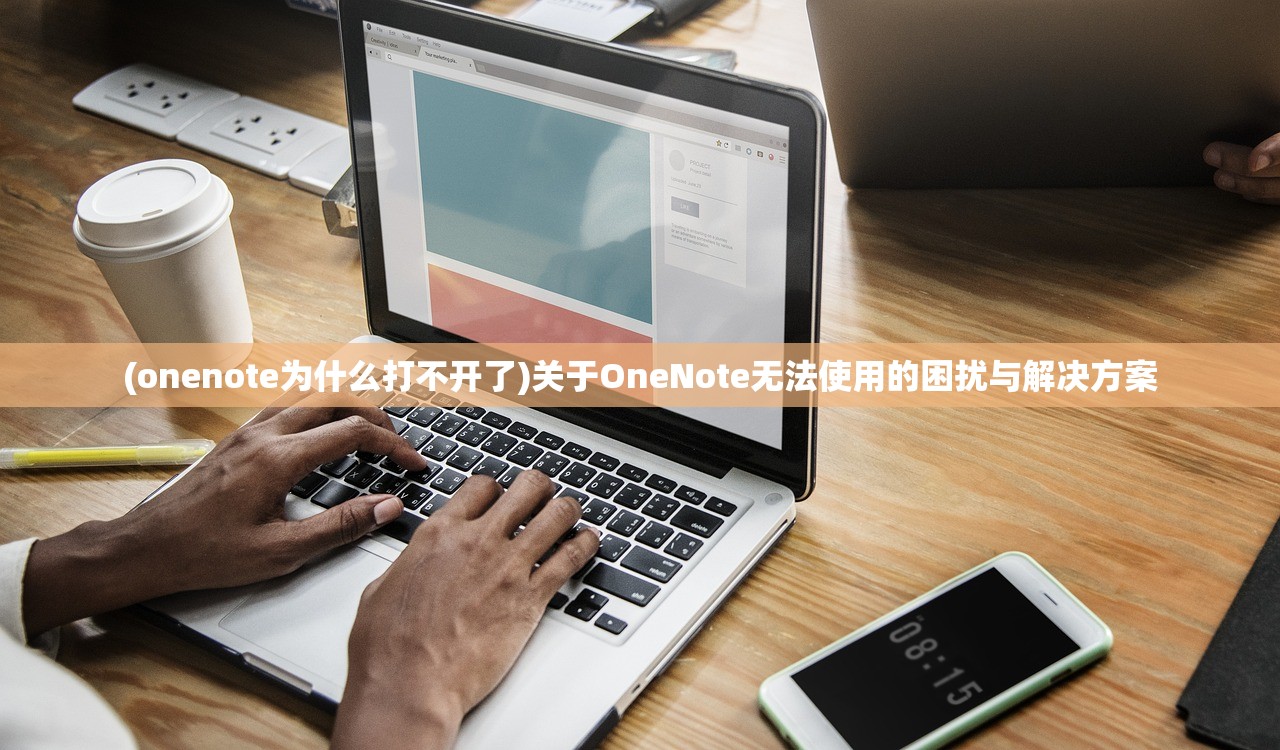 (onenote为什么打不开了)关于OneNote无法使用的困扰与解决方案