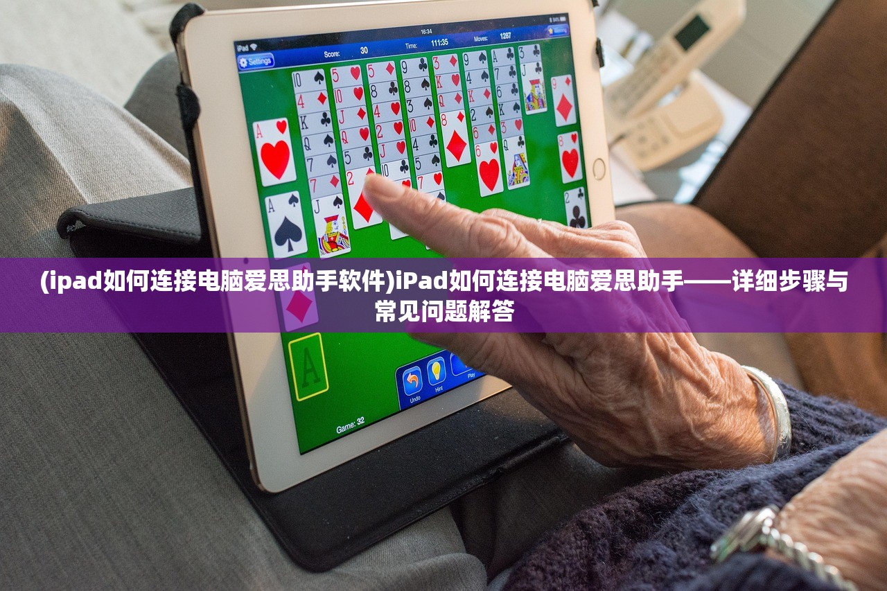 (ipad如何连接电脑爱思助手软件)iPad如何连接电脑爱思助手——详细步骤与常见问题解答