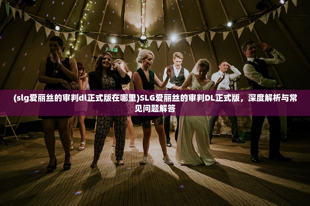 (slg爱丽丝的审判dl正式版在哪里)SLG爱丽丝的审判DL正式版，深度解析与常见问题解答