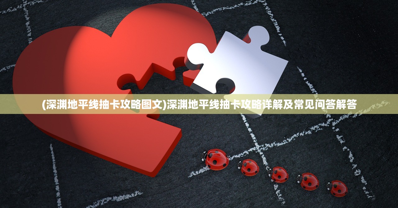 (深渊地平线抽卡攻略图文)深渊地平线抽卡攻略详解及常见问答解答 (深渊地平线抽卡攻略图文)深渊地平线抽卡攻略详解及常见问答解答