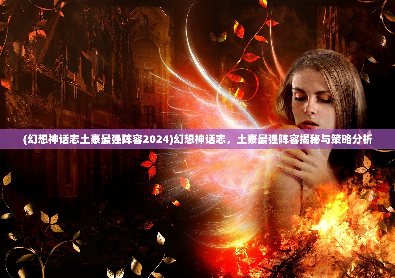 (幻想神话志土豪最强阵容2024)幻想神话志，土豪最强阵容揭秘与策略分析