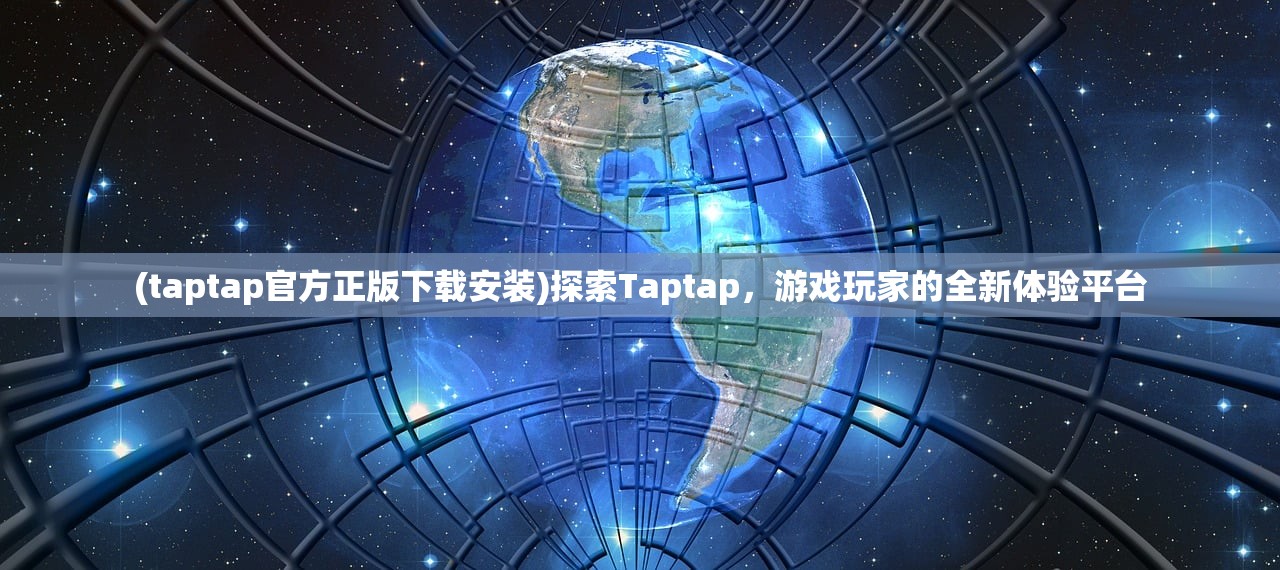 (taptap官方正版下载安装)探索Taptap，游戏玩家的全新体验平台