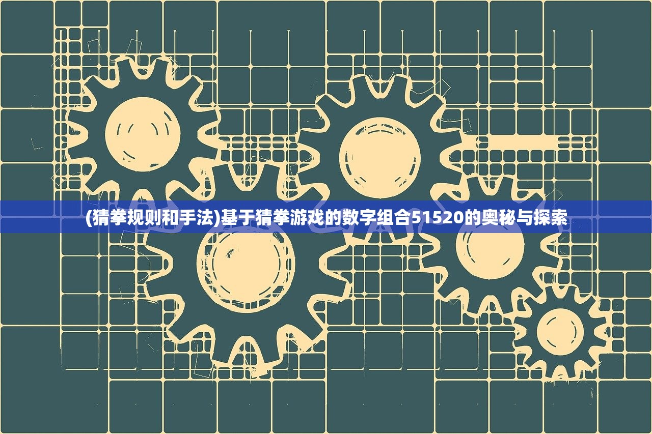 (猜拳规则和手法)基于猜拳游戏的数字组合51520的奥秘与探索