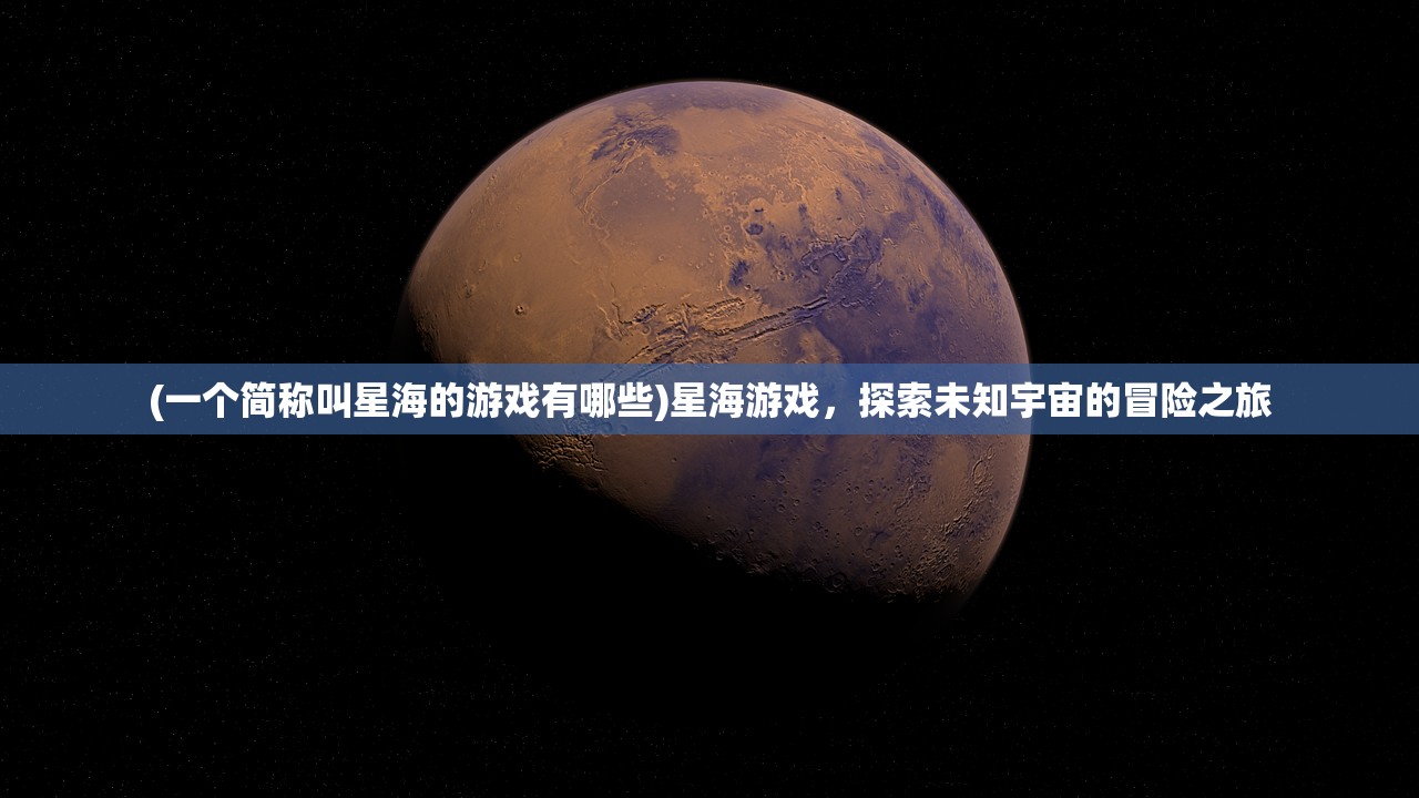 (一个简称叫星海的游戏有哪些)星海游戏，探索未知宇宙的冒险之旅