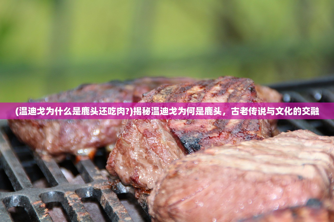 (温迪戈为什么是鹿头还吃肉?)揭秘温迪戈为何是鹿头，古老传说与文化的交融