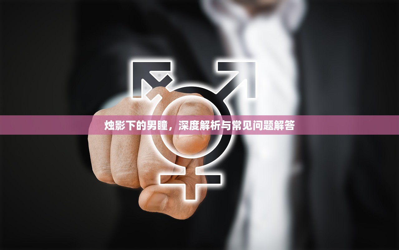 烛影下的男瞳，深度解析与常见问题解答