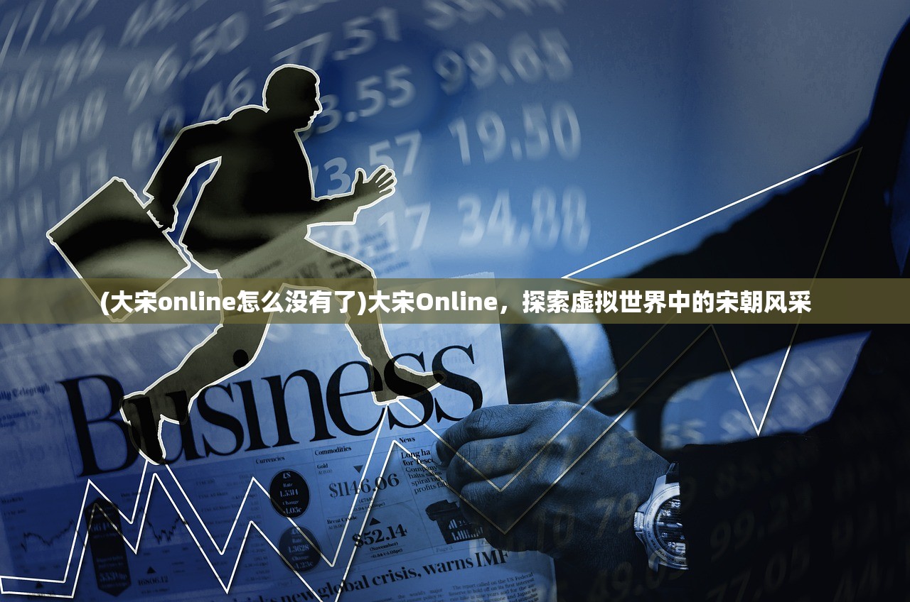 (大宋online怎么没有了)大宋Online，探索虚拟世界中的宋朝风采