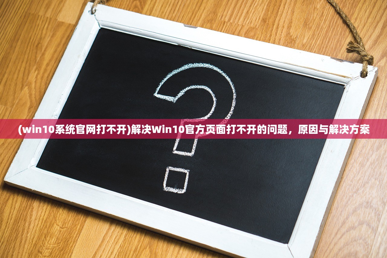 (win10系统官网打不开)解决Win10官方页面打不开的问题，原因与解决方案