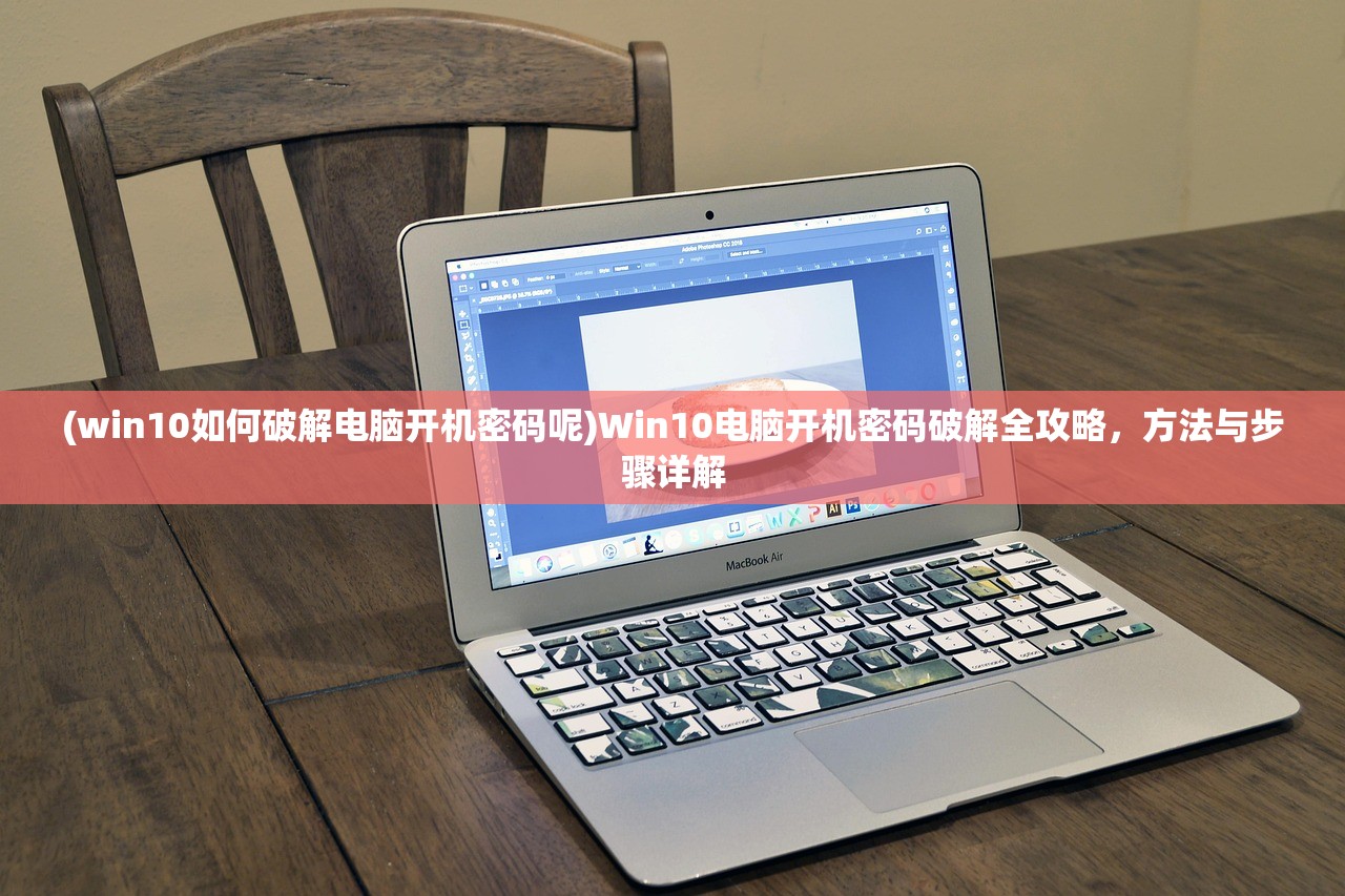 (win10如何破解电脑开机密码呢)Win10电脑开机密码破解全攻略，方法与步骤详解