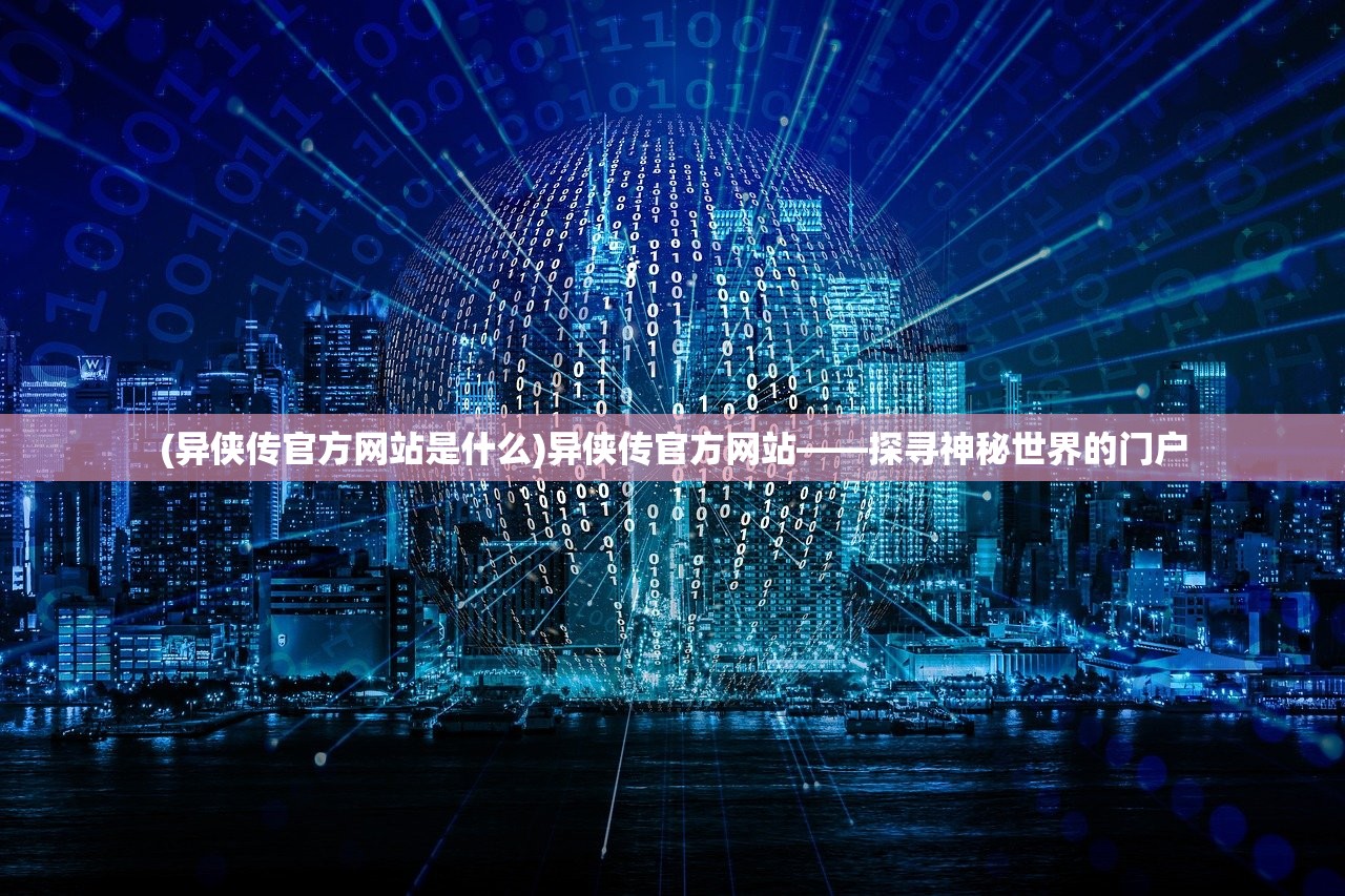 (异侠传官方网站是什么)异侠传官方网站——探寻神秘世界的门户