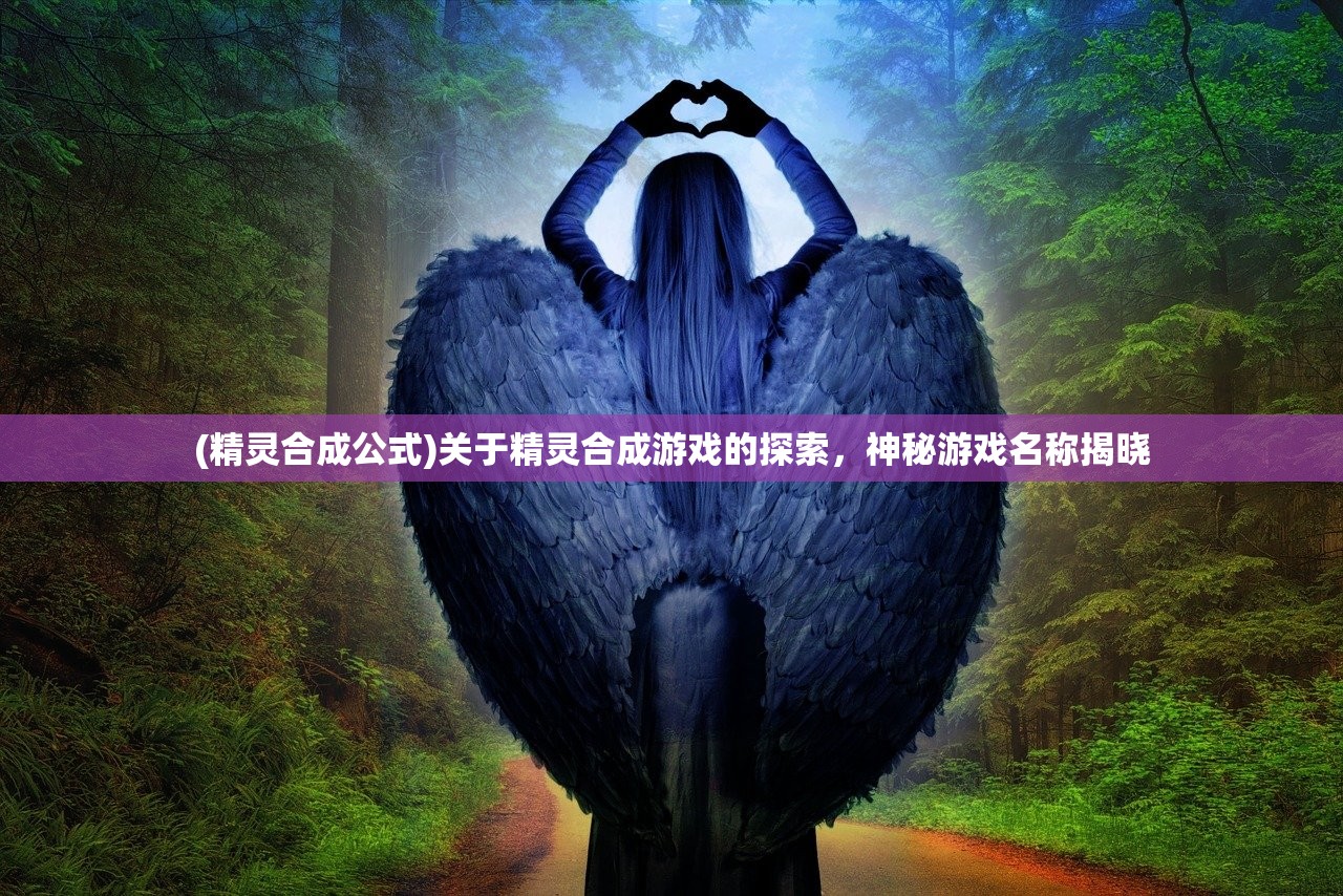 (精灵合成公式)关于精灵合成游戏的探索，神秘游戏名称揭晓