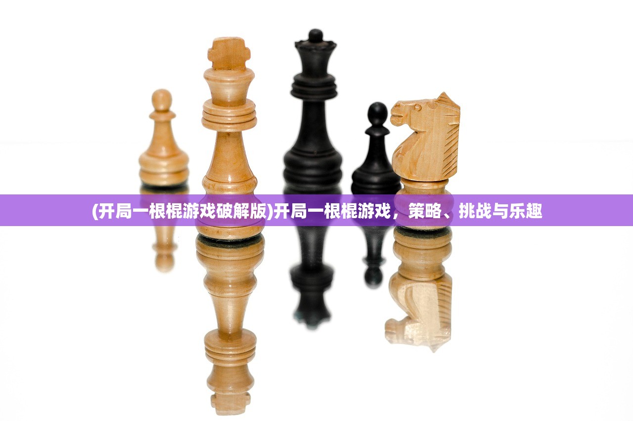 (开局一根棍游戏破解版)开局一根棍游戏，策略、挑战与乐趣