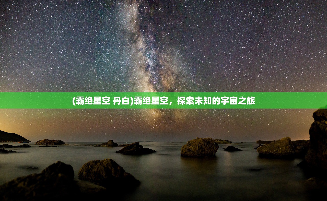 (霸绝星空 丹白)霸绝星空，探索未知的宇宙之旅