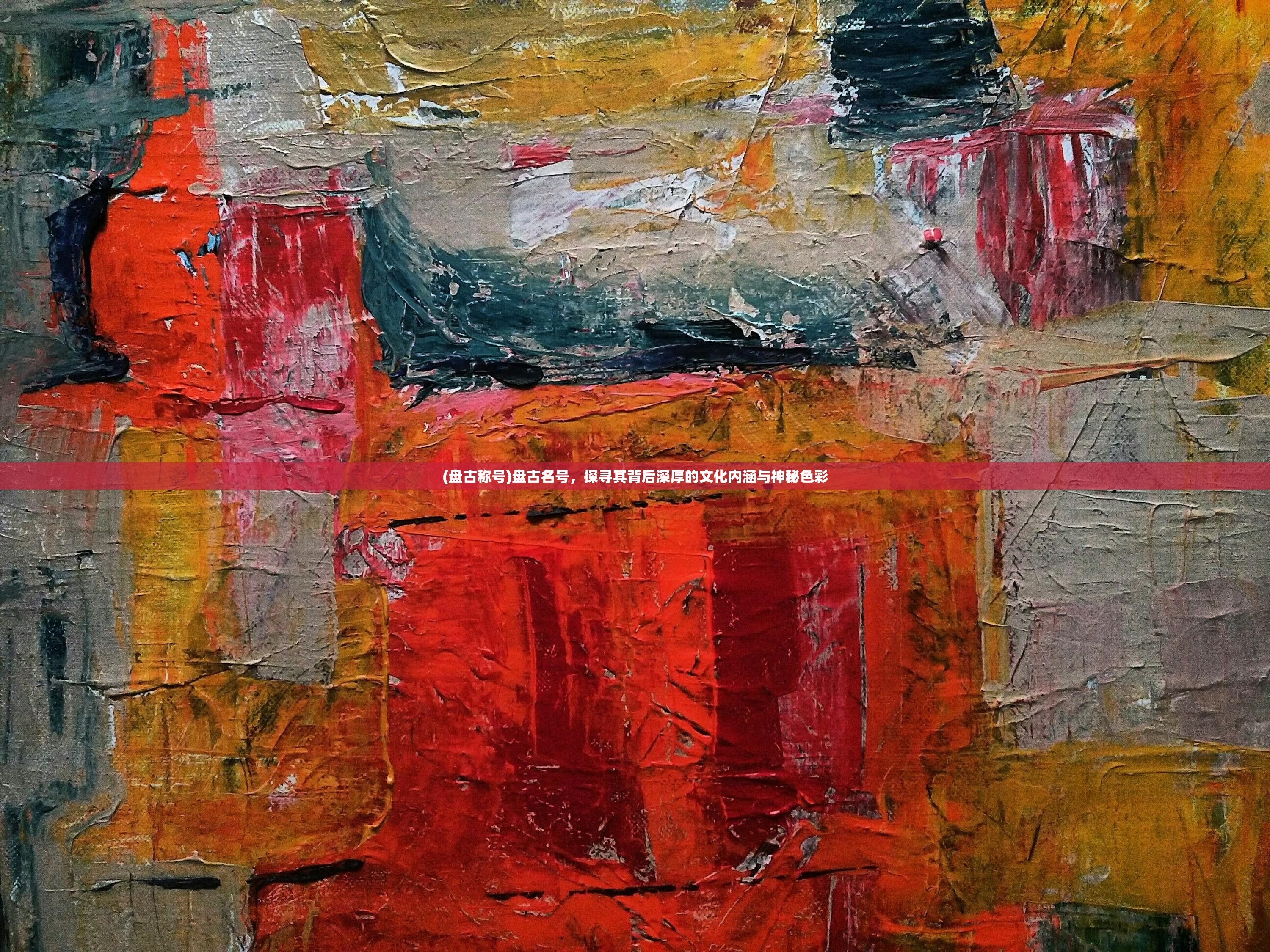 (盘古称号)盘古名号,探寻其背后深厚的文化内涵与神秘色彩 (盘古称号)盘古名号,探寻其背后深厚的文化内涵与神秘色彩